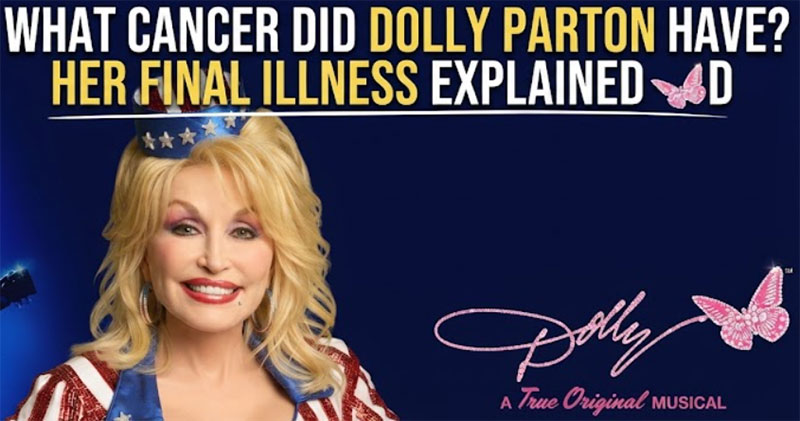 What Cancer Did Dolly Parton Have? Her Final Illness Explained